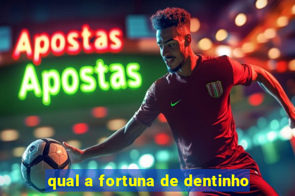 qual a fortuna de dentinho